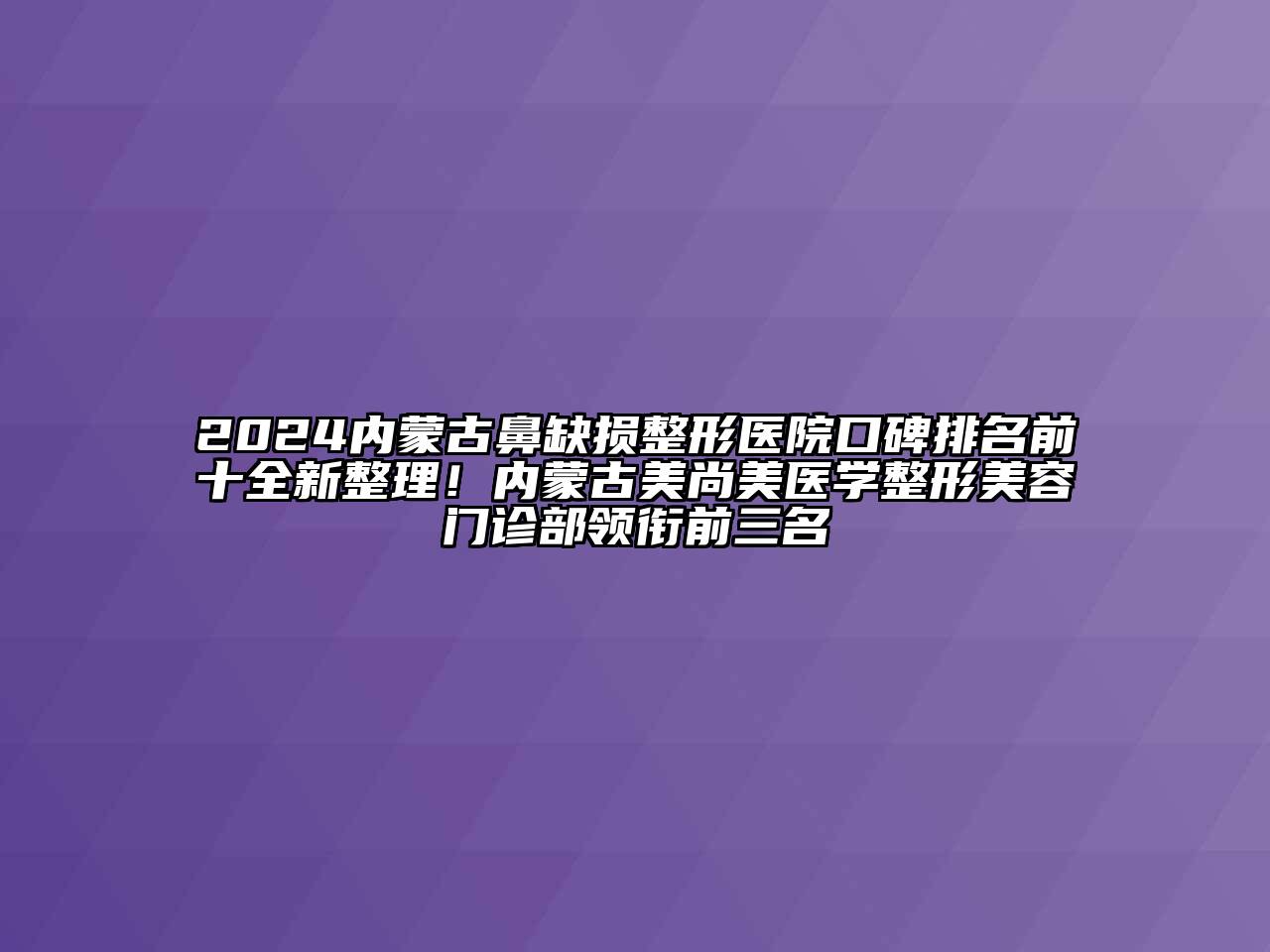 2024内蒙古鼻缺损整形医院口碑排名前十全新整理！内蒙古美尚美医学整形美容门诊部领衔前三名
