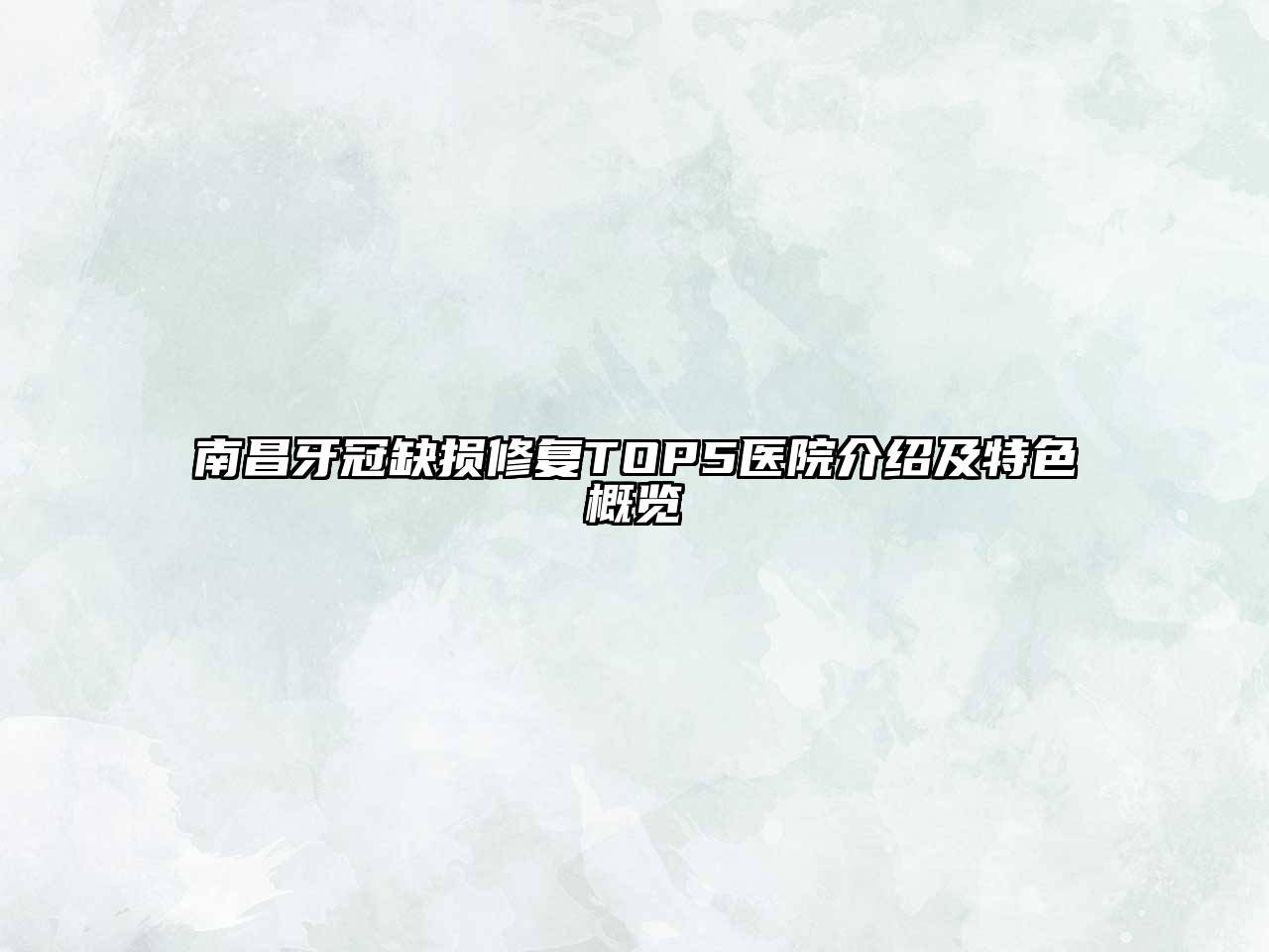 南昌牙冠缺损修复TOP5医院介绍及特色概览