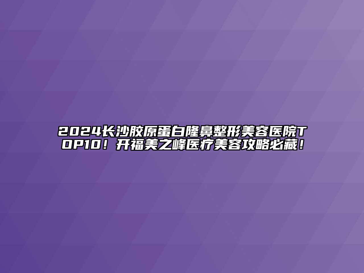 2024长沙胶原蛋白隆鼻整形美容医院TOP10！开福美之峰医疗美容攻略必藏！