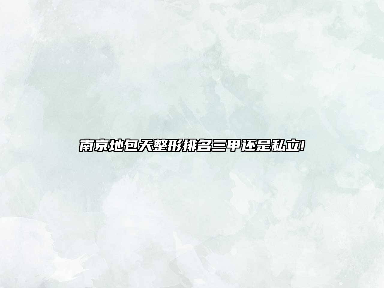 南京地包天整形排名三甲还是私立!