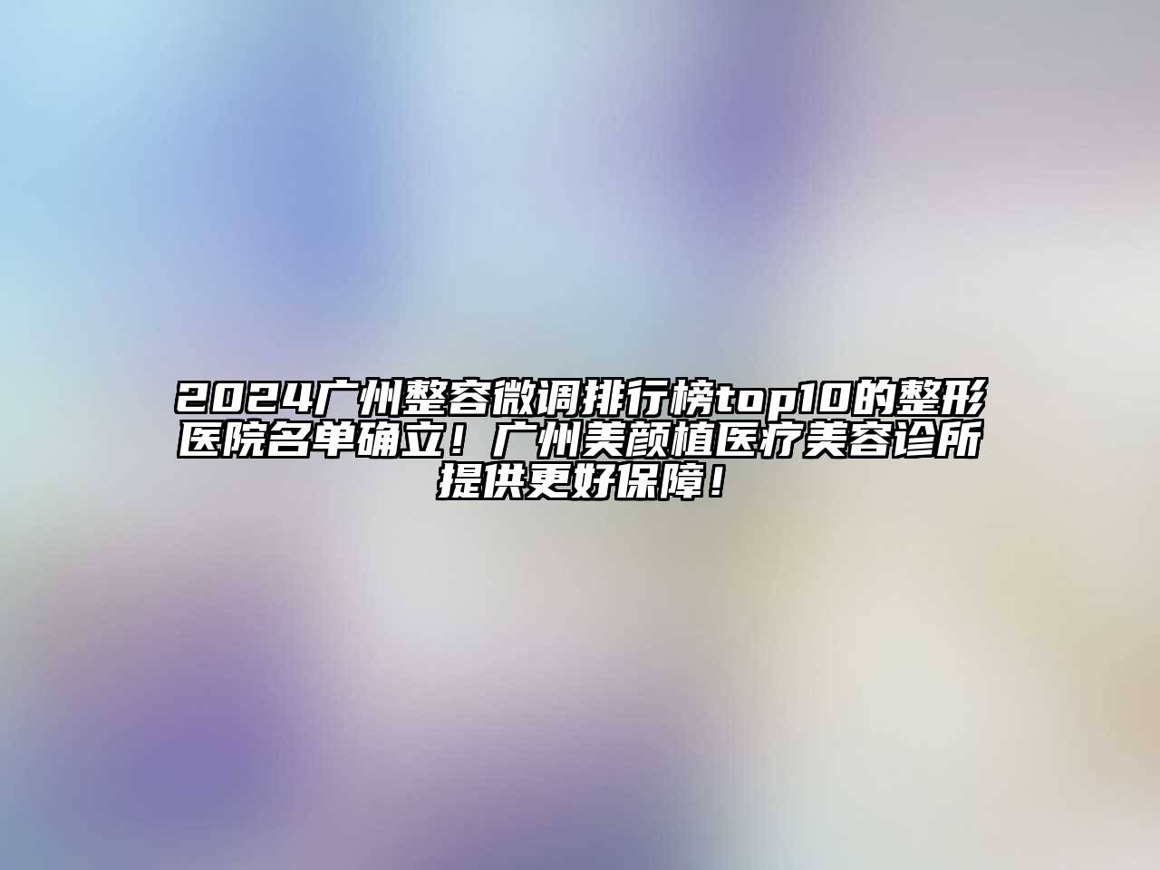 2024广州整容微调排行榜top10的整形医院名单确立！广州美颜植医疗美容诊所提供更好保障！