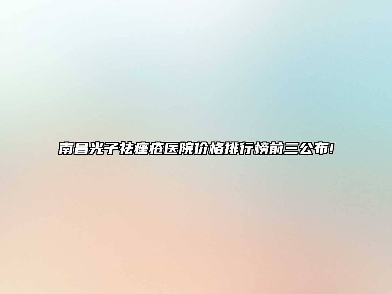 南昌光子祛痤疮医院价格排行榜前三公布!