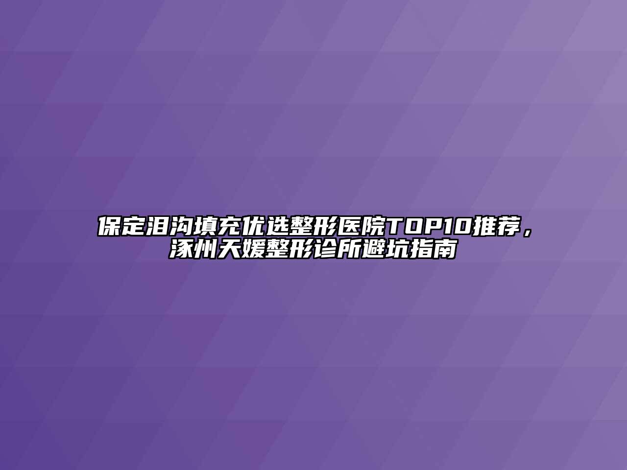 保定泪沟填充优选整形医院TOP10推荐，涿州天媛整形诊所避坑指南