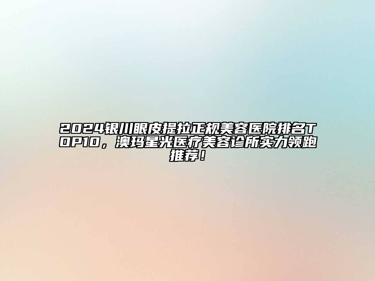 2024银川眼皮提拉正规美容医院排名TOP10，澳玛星光医疗美容诊所实力领跑推荐！