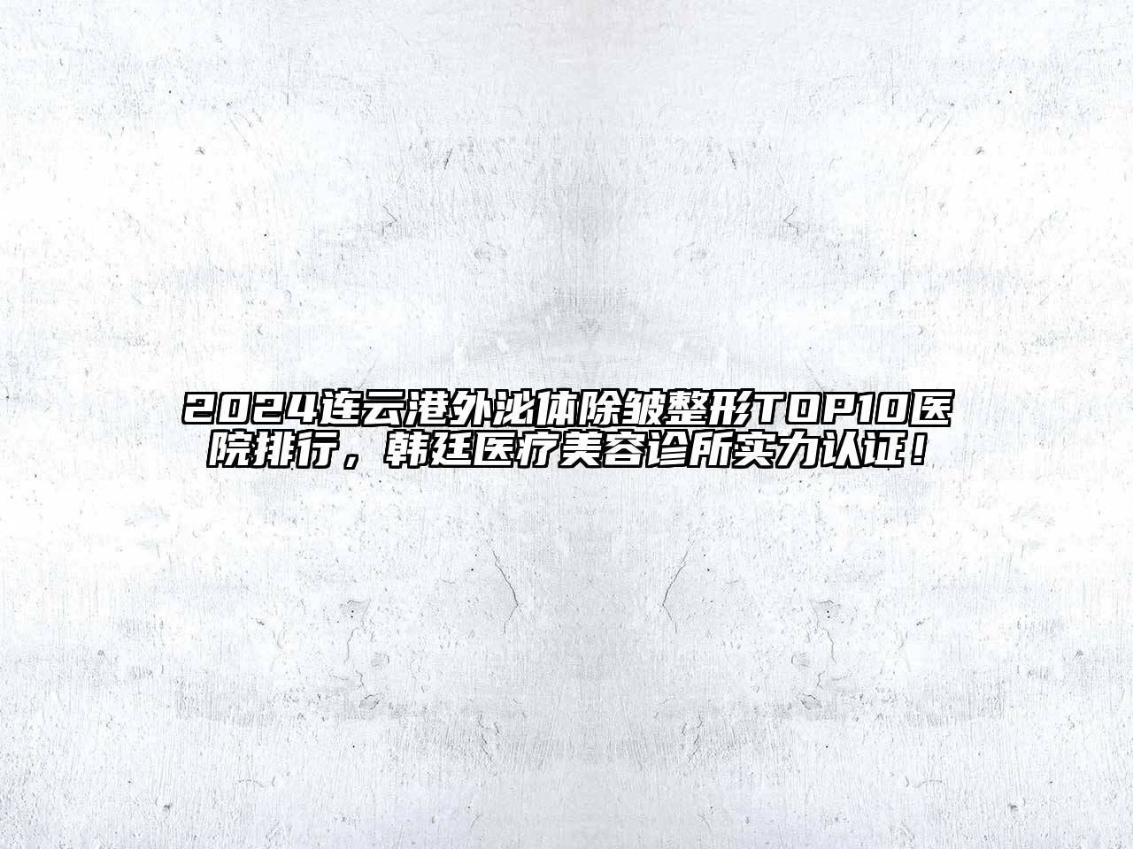 2024连云港外泌体除皱整形TOP10医院排行，韩廷医疗美容诊所实力认证！