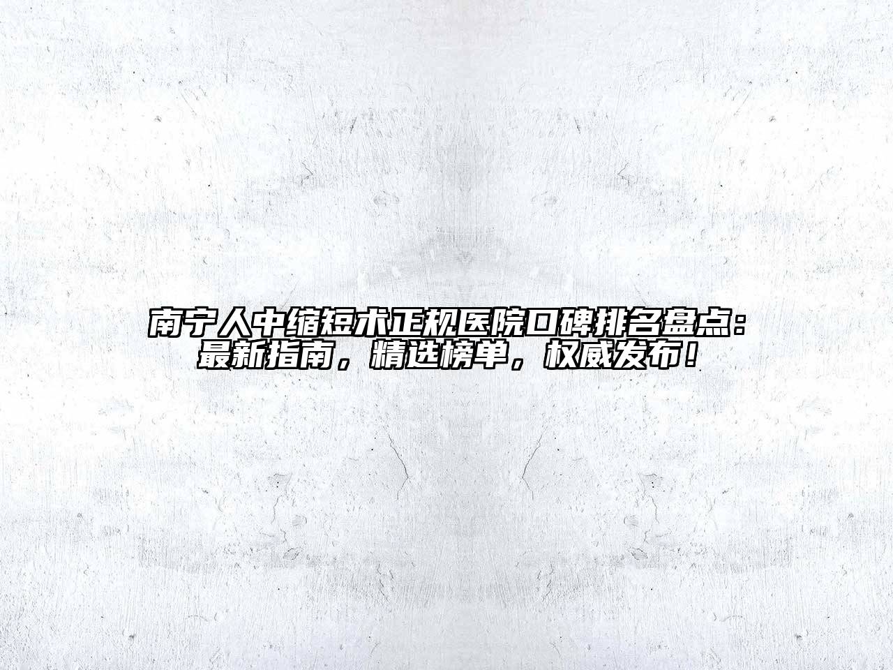 南宁人中缩短术正规医院口碑排名盘点：最新指南，精选榜单，权威发布！