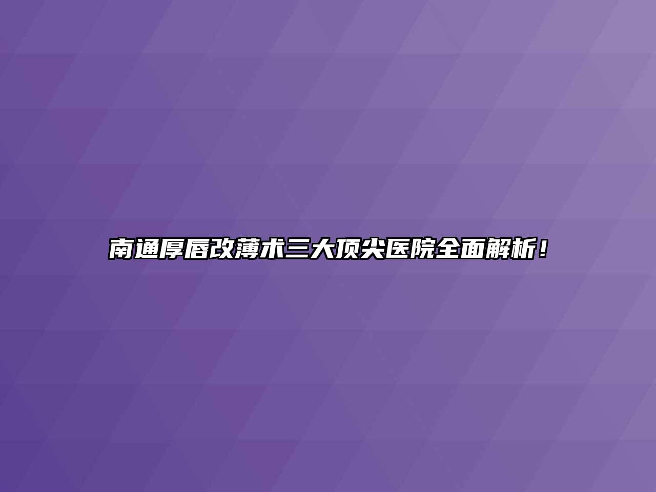 南通厚唇改薄术三大顶尖医院全面解析！