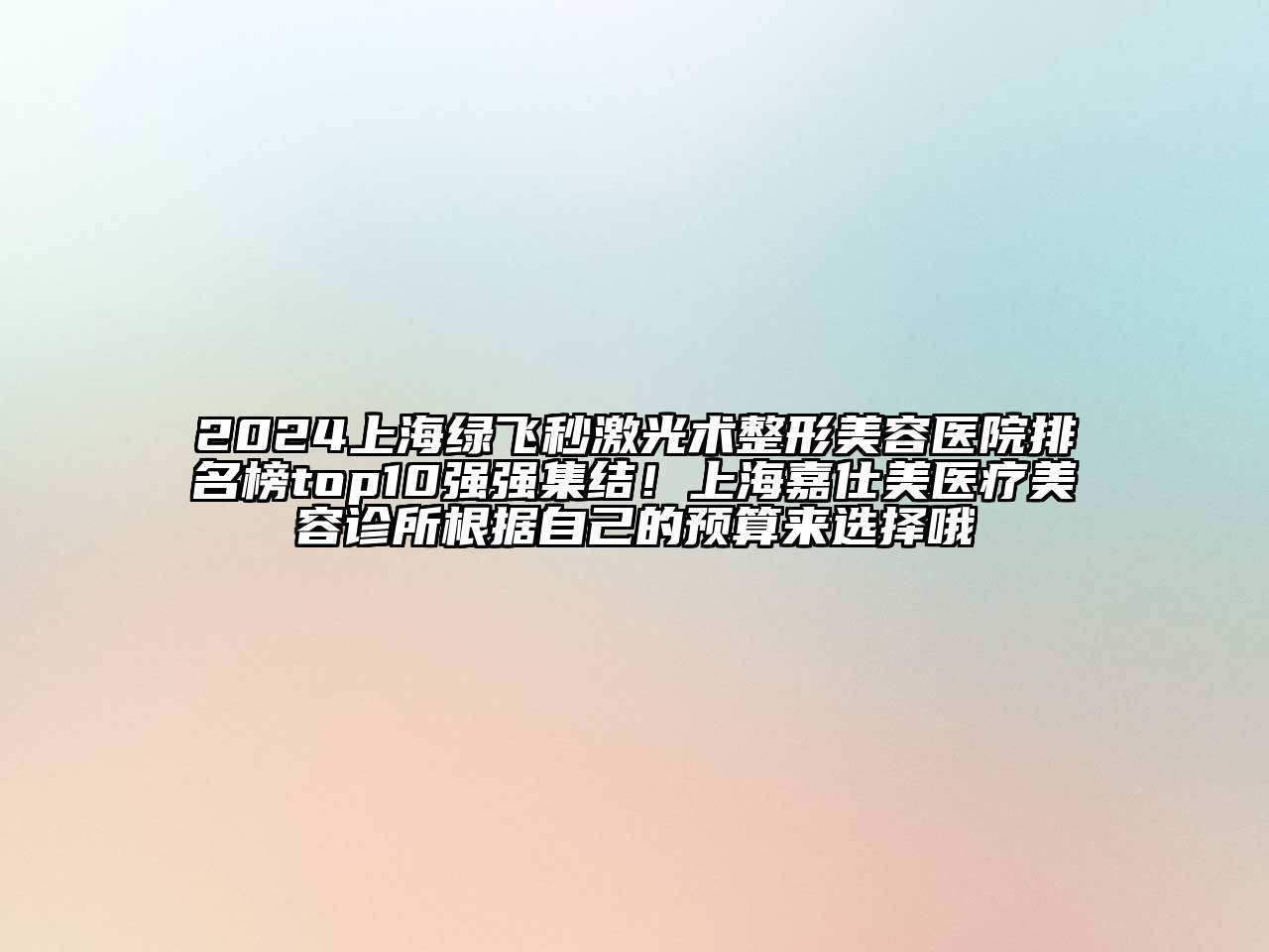 2024上海绿飞秒激光术整形美容医院排名榜top10强强集结！上海嘉仕美医疗美容诊所根据自己的预算来选择哦