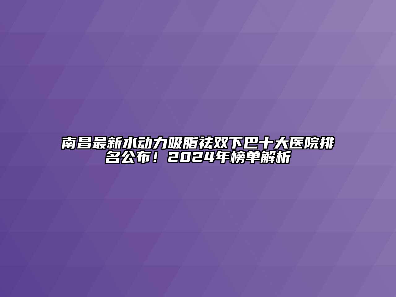 南昌最新水动力吸脂祛双下巴十大医院排名公布！2024年榜单解析
