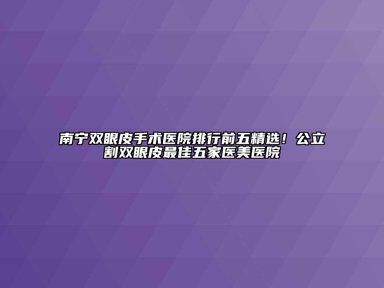 南宁双眼皮手术医院排行前五精选！公立割双眼皮最佳五家医美医院
