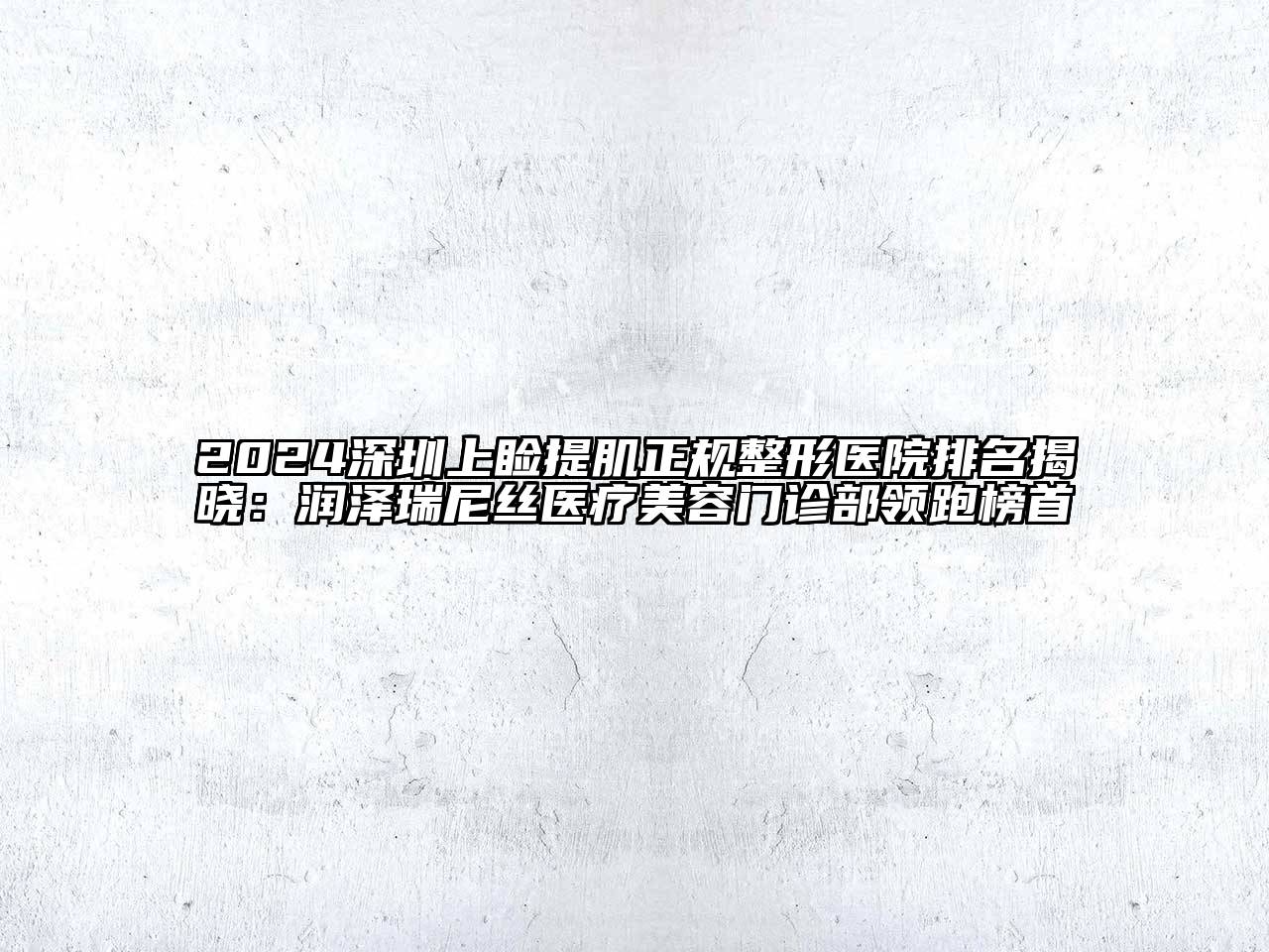 2024深圳上睑提肌正规整形医院排名揭晓：润泽瑞尼丝医疗美容门诊部领跑榜首
