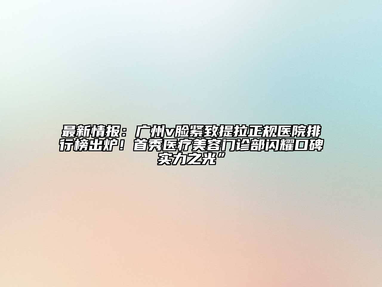 最新情报：广州v脸紧致提拉正规医院排行榜出炉！首秀医疗美容门诊部闪耀口碑实力之光”