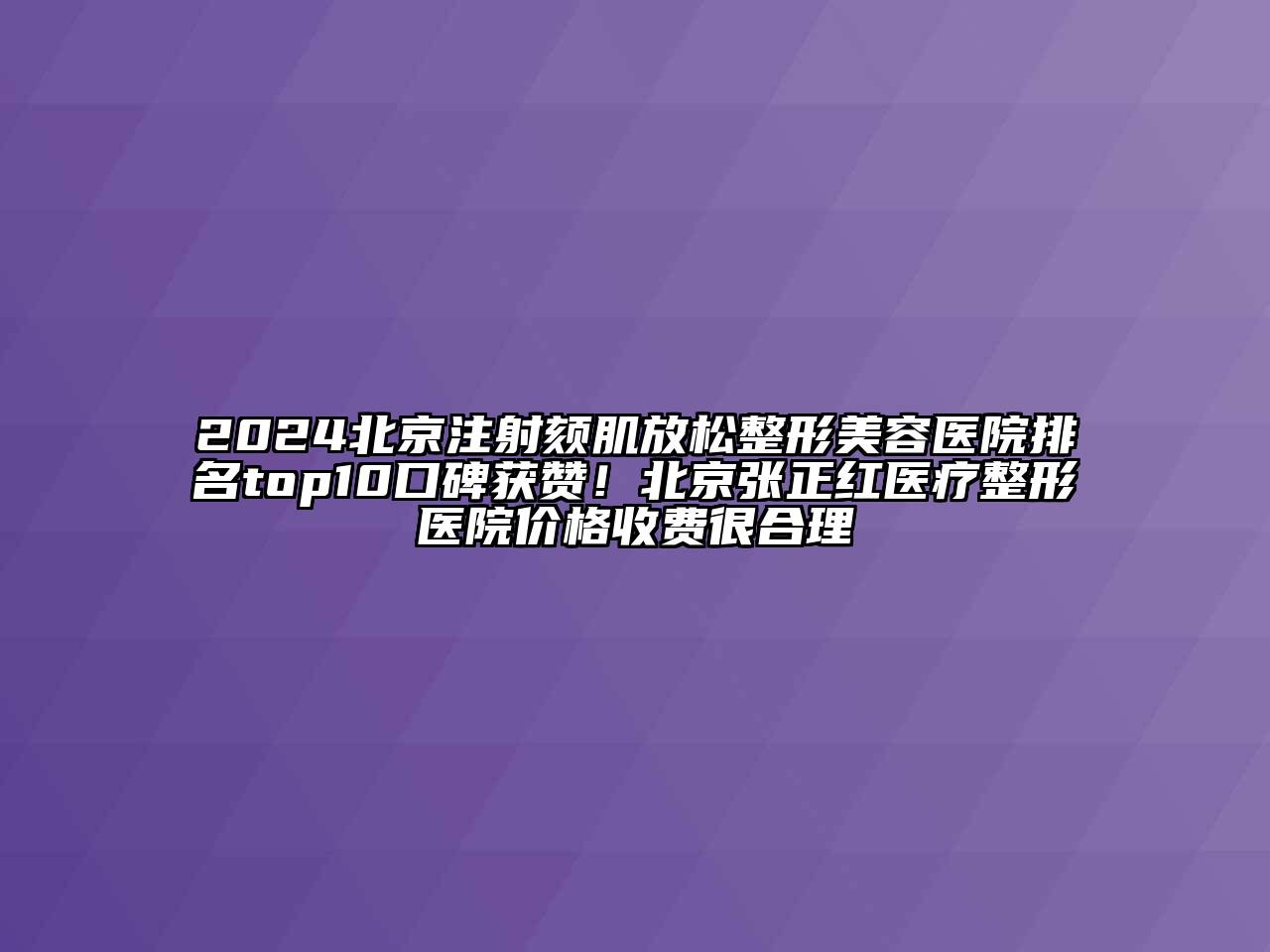 2024北京注射颏肌放松整形美容医院排名top10口碑获赞！北京张正红医疗整形医院价格收费很合理