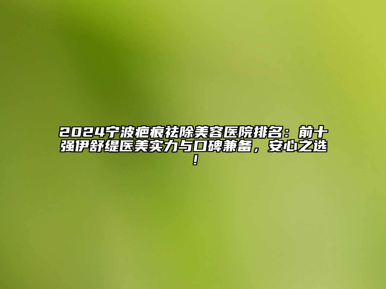 2024宁波疤痕祛除美容医院排名：前十强伊舒缇医美实力与口碑兼备，安心之选！