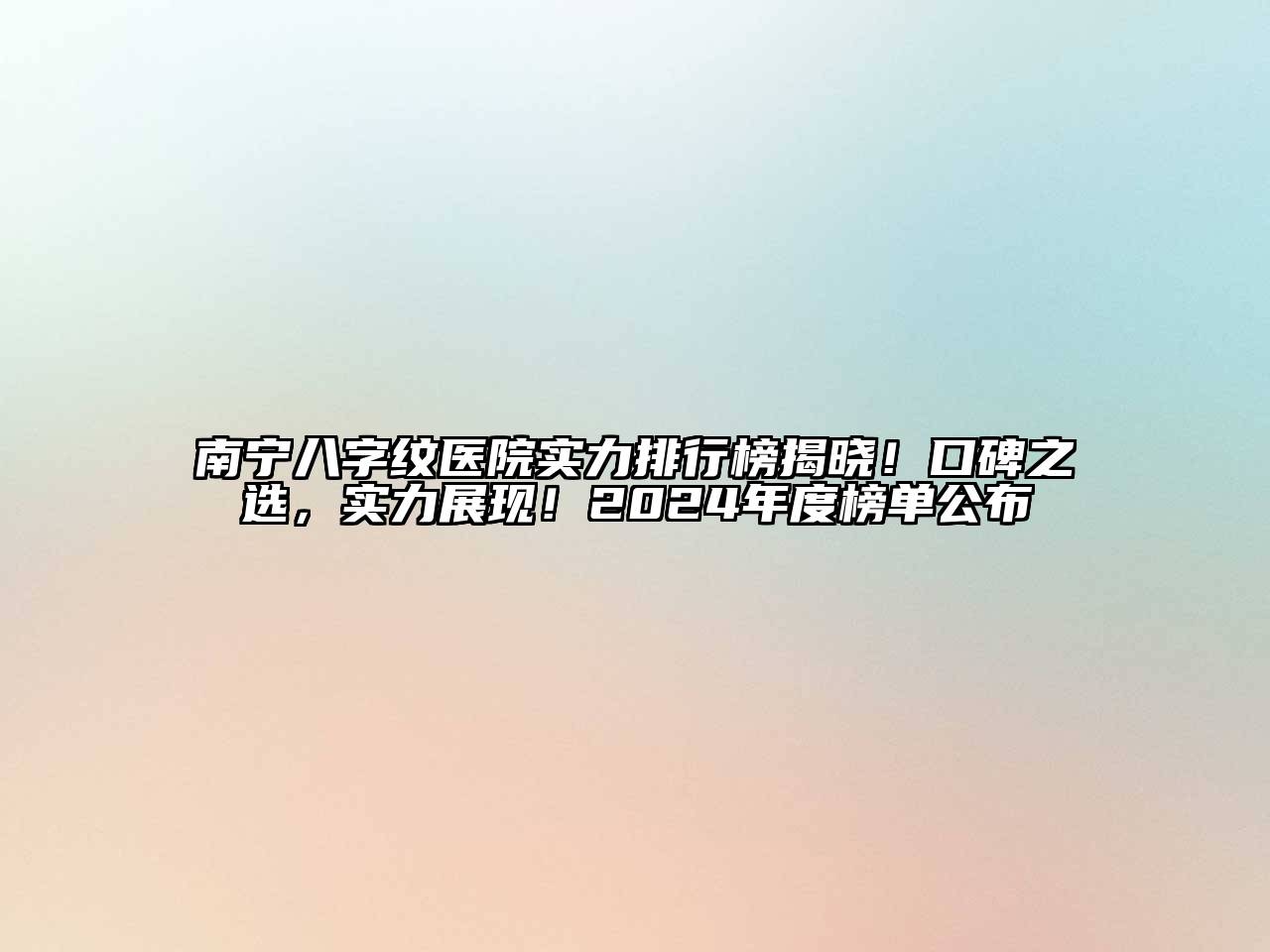 南宁八字纹医院实力排行榜揭晓！口碑之选，实力展现！2024年度榜单公布