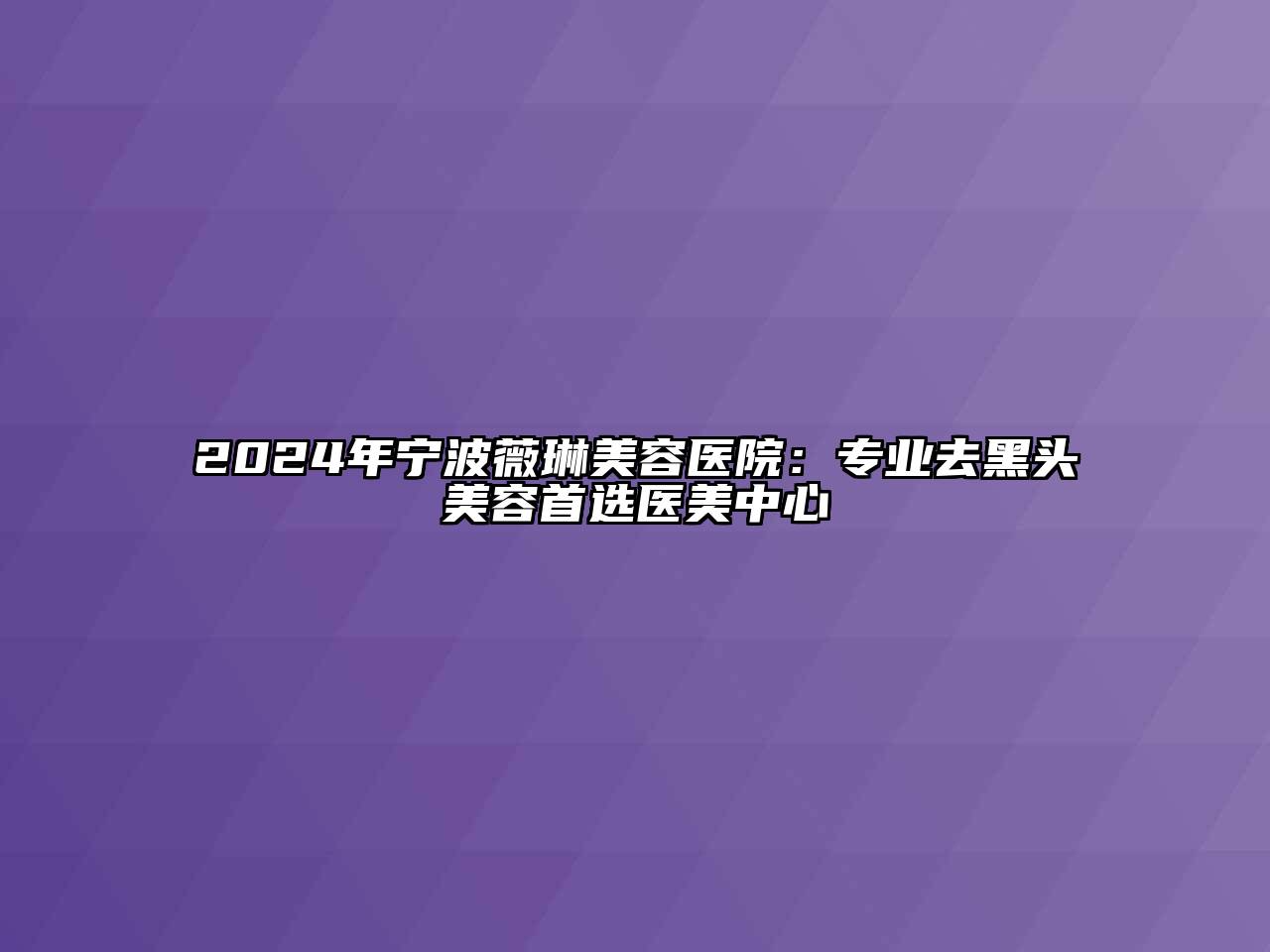 2024年宁波薇琳美容医院：专业去黑头美容首选医美中心