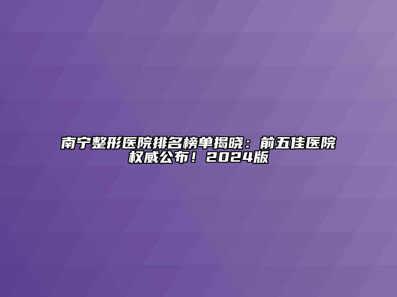南宁整形医院排名榜单揭晓：前五佳医院权威公布！2024版
