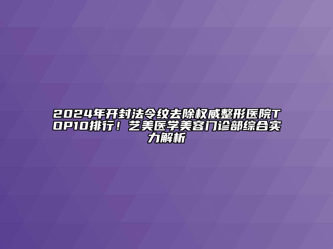 2024年开封法令纹去除权威整形医院TOP10排行！艺美医学美容门诊部综合实力解析