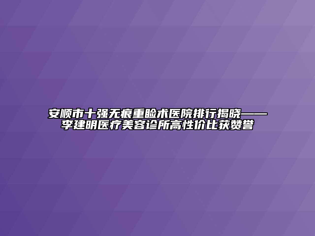 安顺市十强无痕重睑术医院排行揭晓——李建明医疗美容诊所高性价比获赞誉