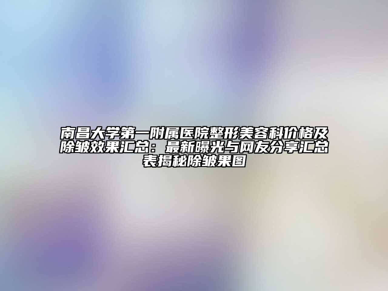 南昌大学第一附属医院整形美容科价格及除皱效果汇总：最新曝光与网友分享汇总表揭秘除皱果图