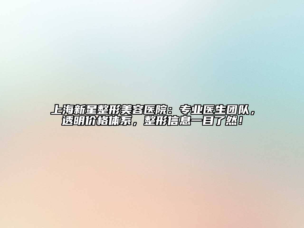 上海新星整形美容医院：专业医生团队，透明价格体系，整形信息一目了然！
