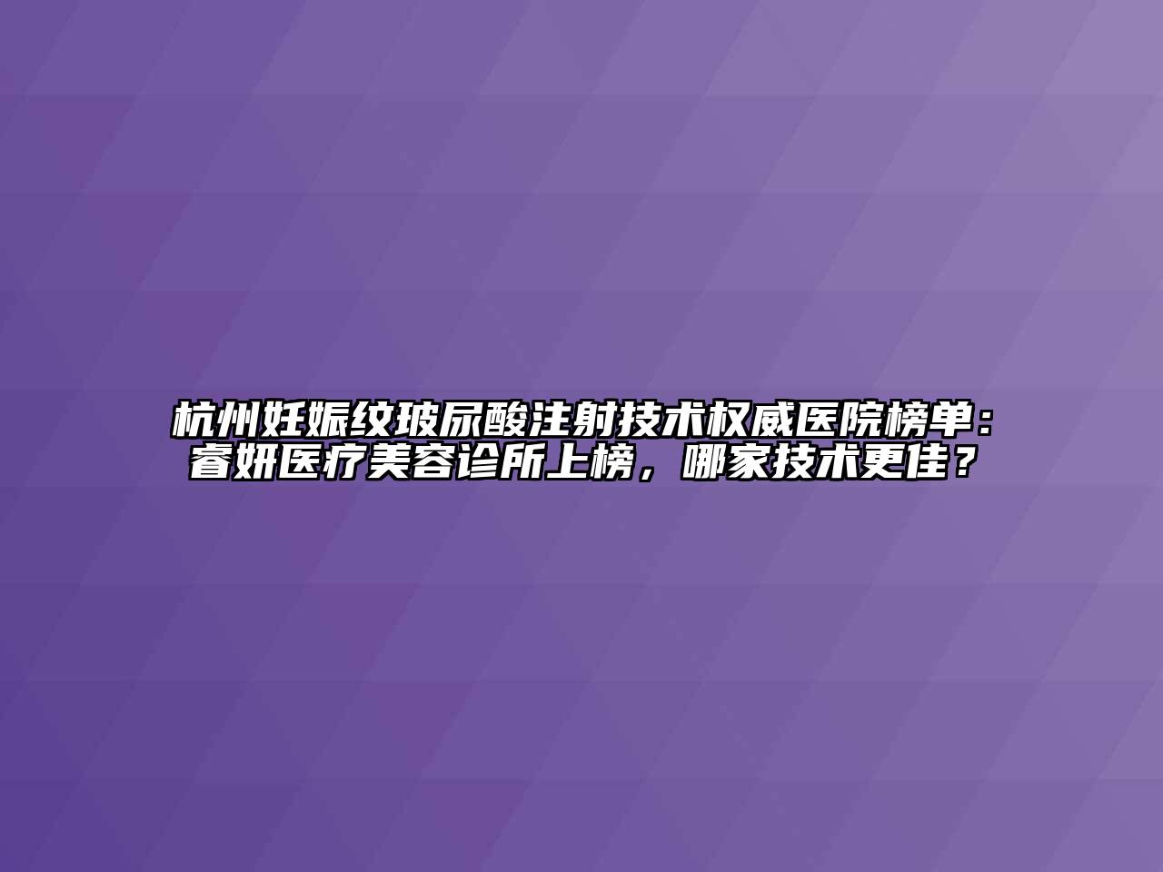 杭州妊娠纹玻尿酸注射技术权威医院榜单：睿妍医疗美容诊所上榜，哪家技术更佳？
