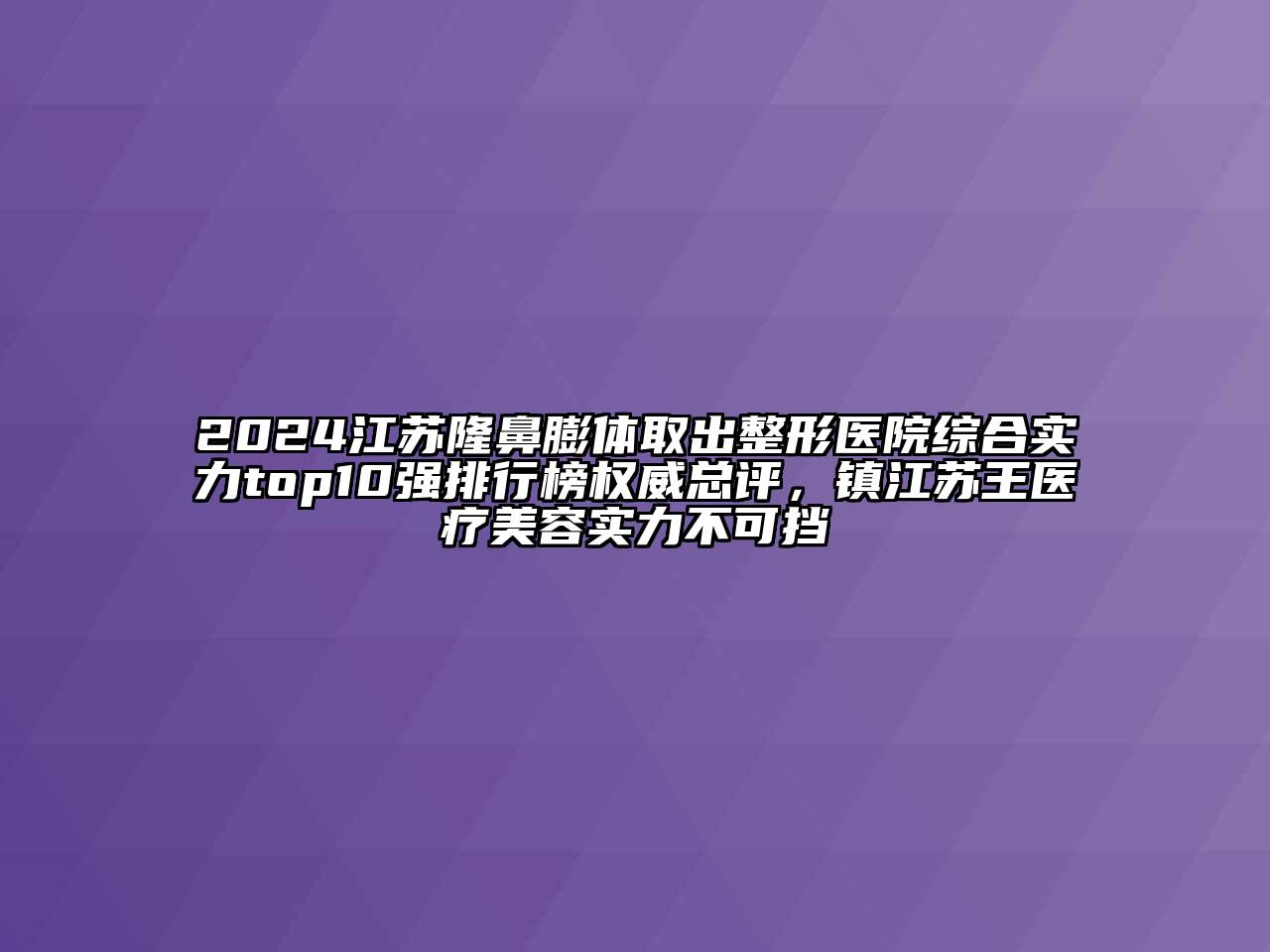 2024江苏隆鼻膨体取出整形医院综合实力top10强排行榜权威总评，镇江苏王医疗美容实力不可挡