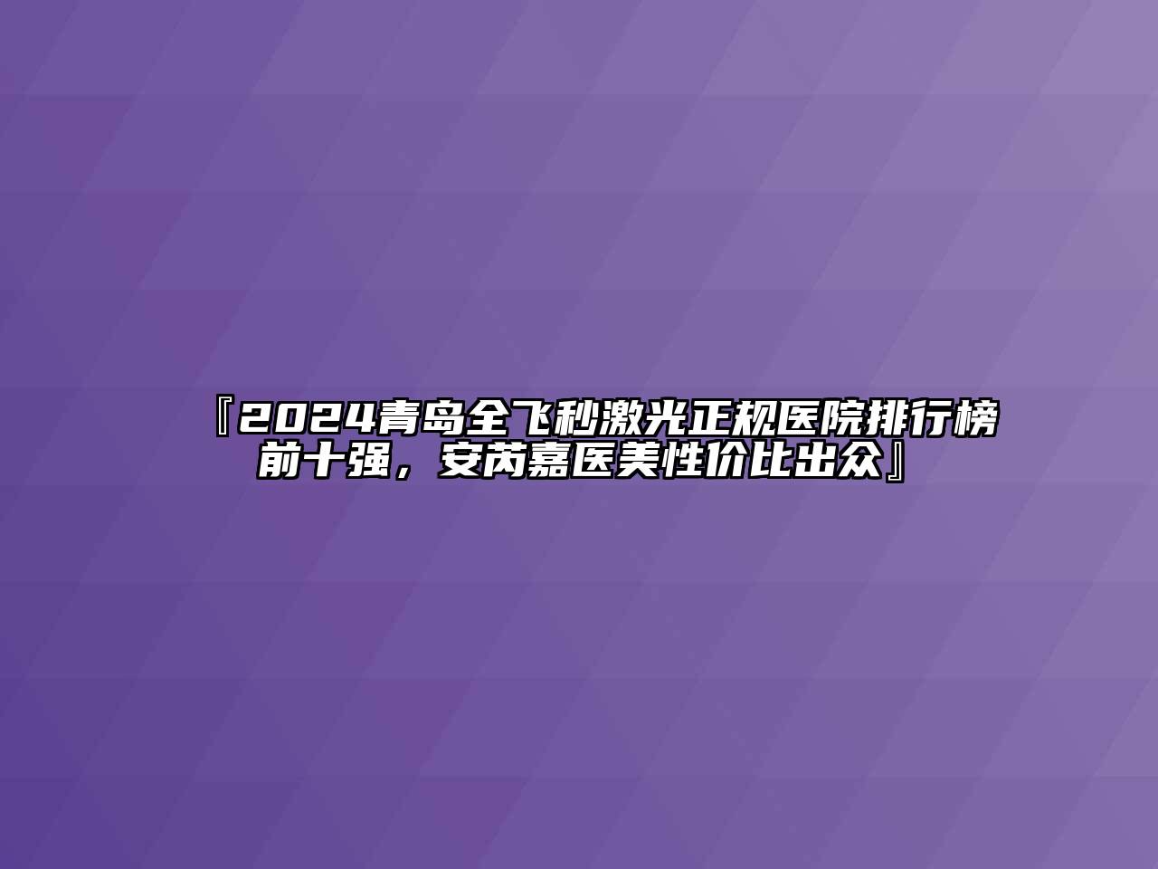 『2024青岛全飞秒激光正规医院排行榜前十强，安芮嘉医美性价比出众』