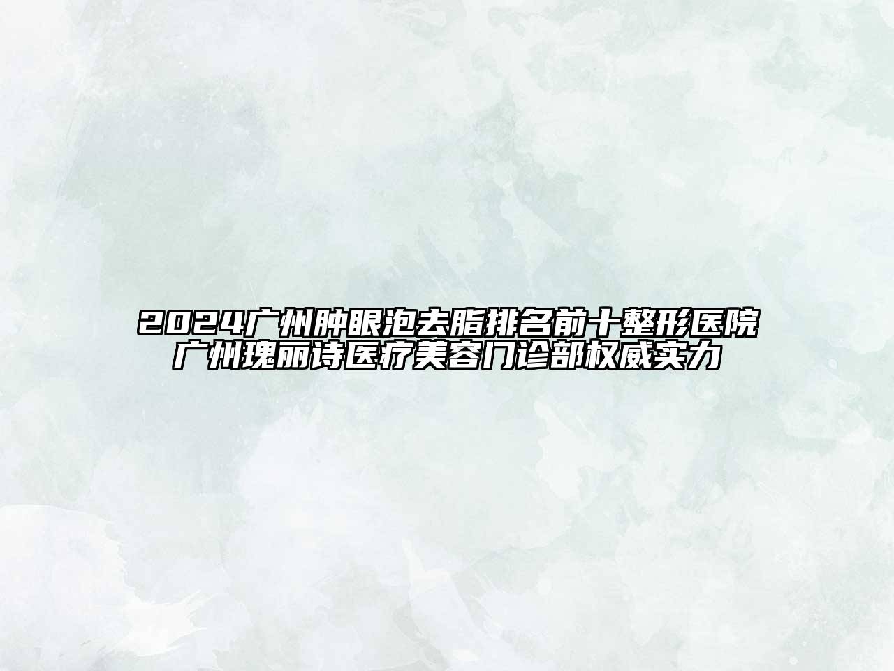 2024广州肿眼泡去脂排名前十整形医院广州瑰丽诗医疗美容门诊部权威实力