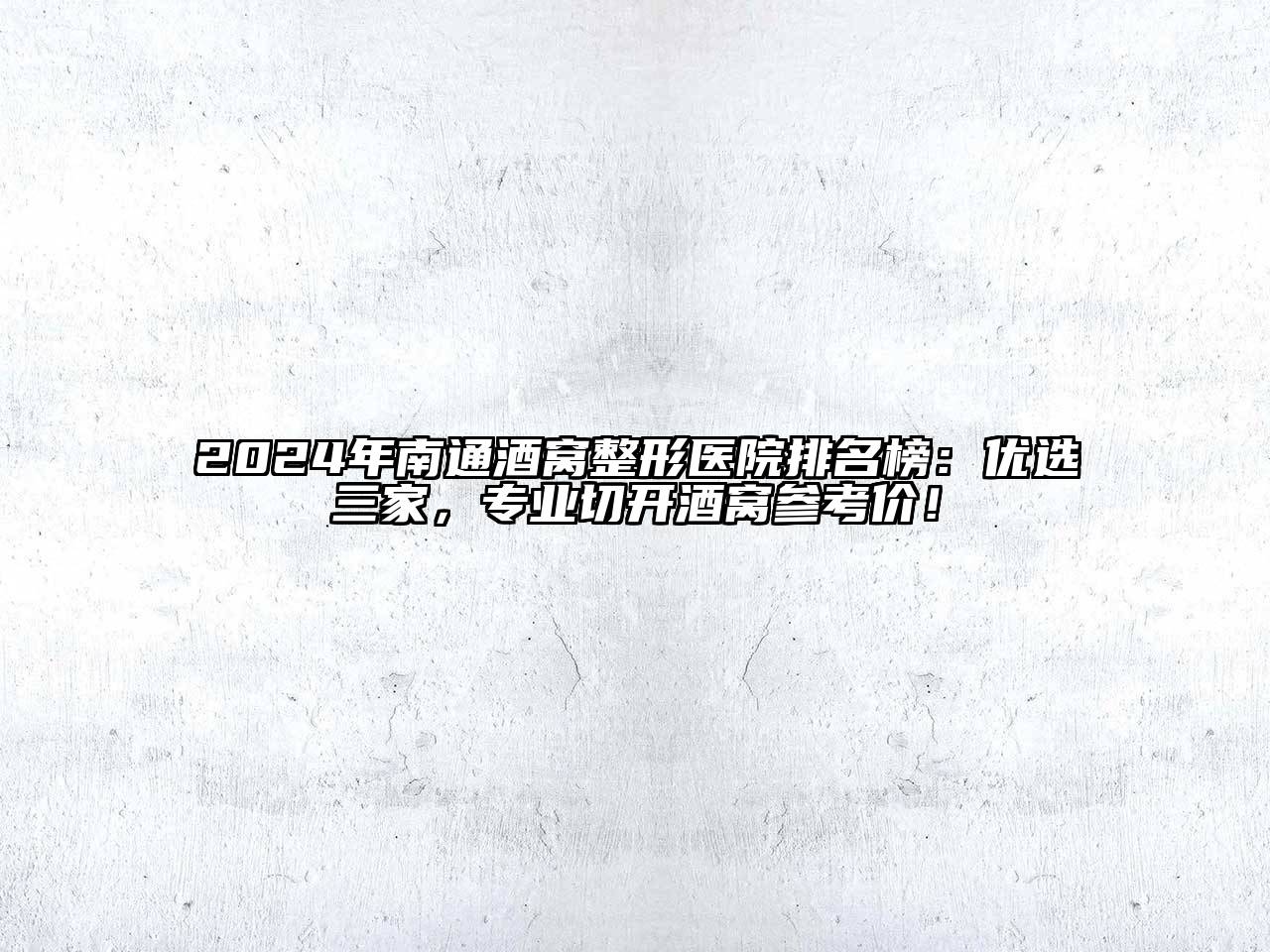 2024年南通酒窝整形医院排名榜：优选三家，专业切开酒窝参考价！