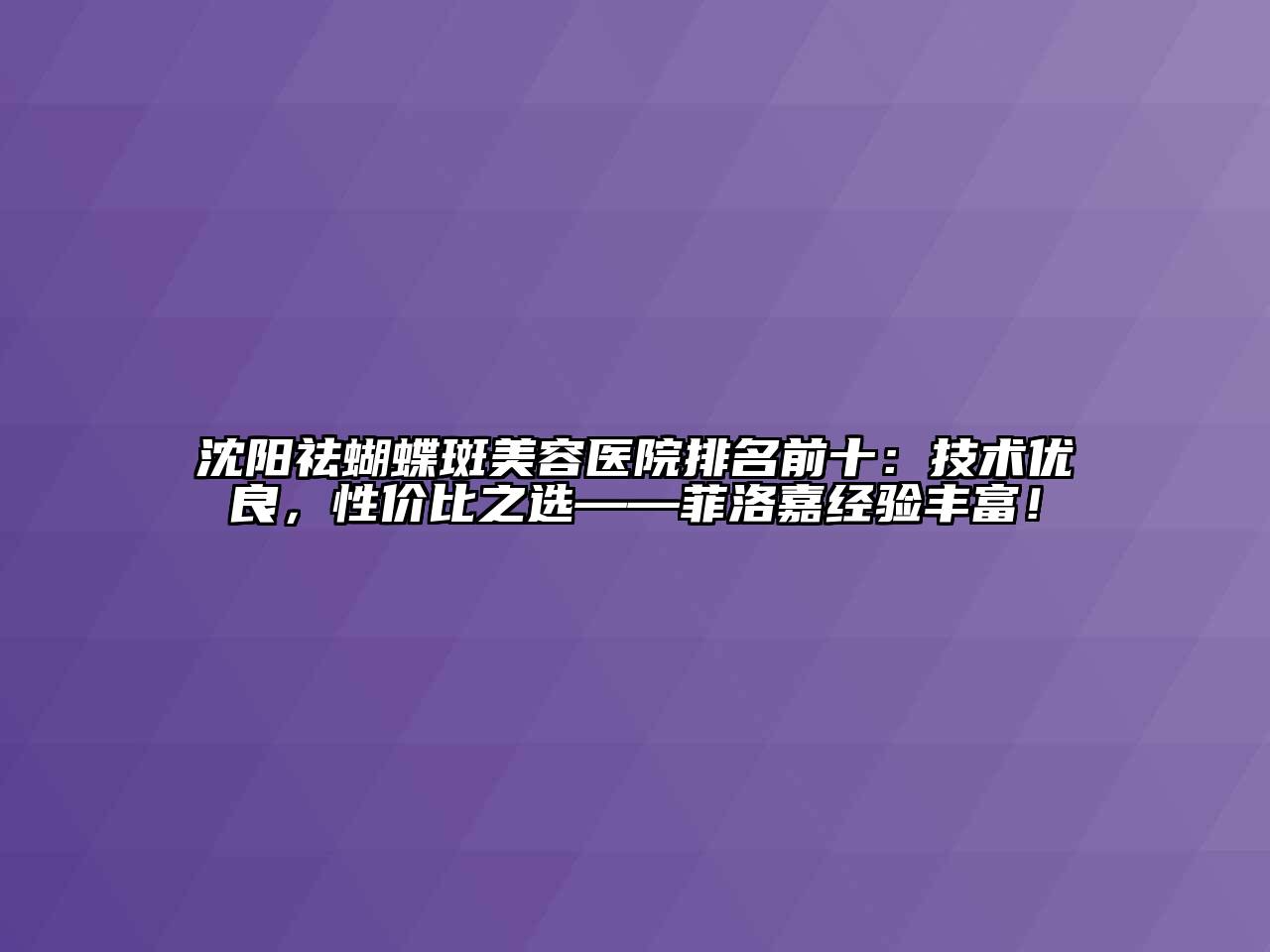 沈阳祛蝴蝶斑美容医院排名前十：技术优良，性价比之选——菲洛嘉经验丰富！
