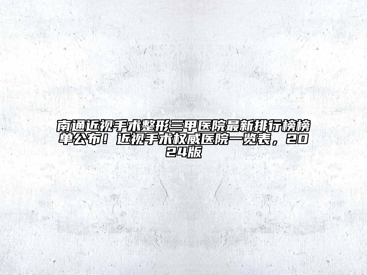 南通近视手术整形三甲医院最新排行榜榜单公布！近视手术权威医院一览表，2024版