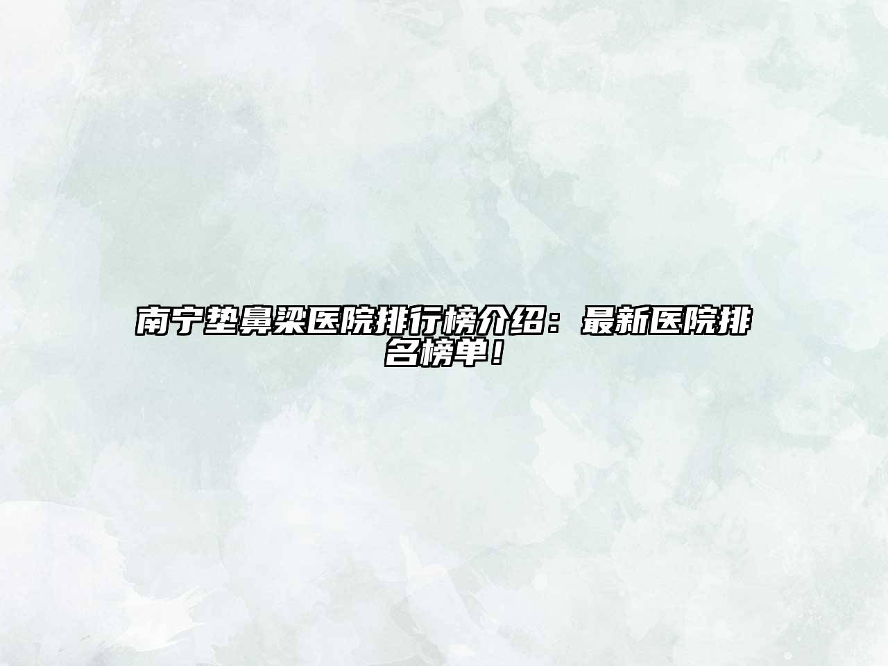 南宁垫鼻梁医院排行榜介绍：最新医院排名榜单！