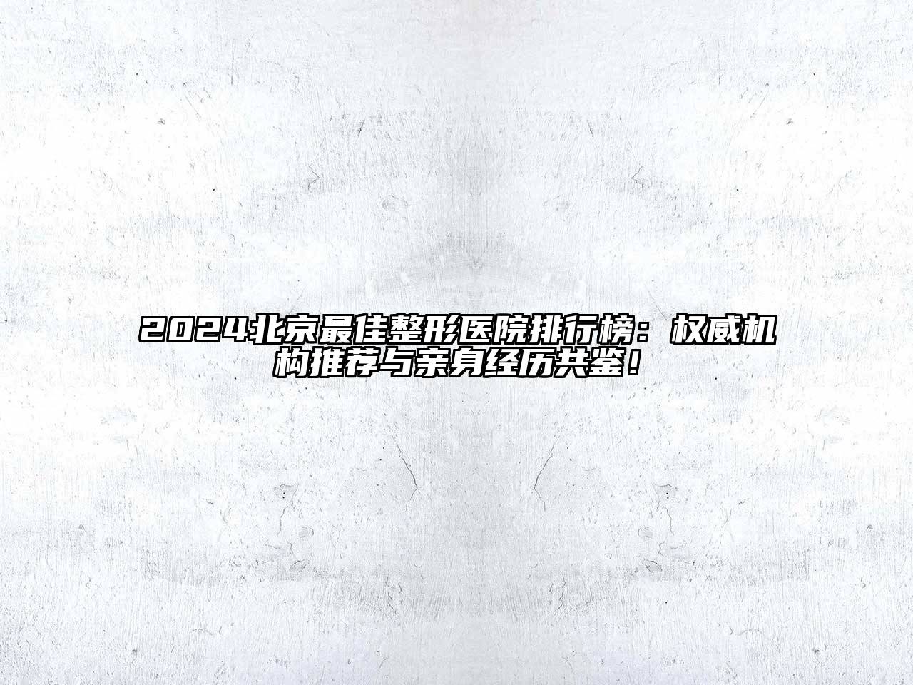 2024北京最佳整形医院排行榜：权威机构推荐与亲身经历共鉴！