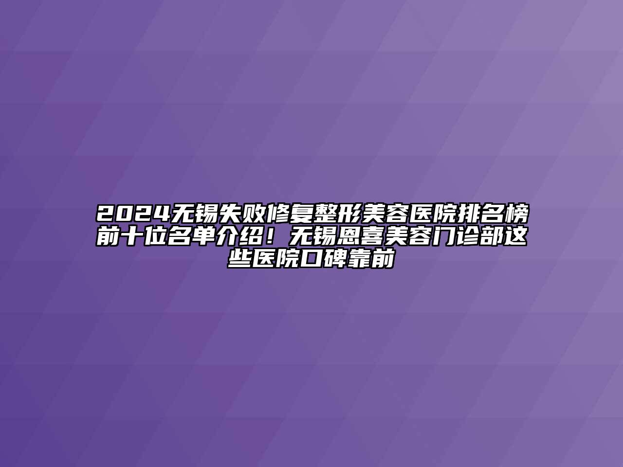 2024无锡失败修复整形美容医院排名榜前十位名单介绍！无锡恩喜美容门诊部这些医院口碑靠前