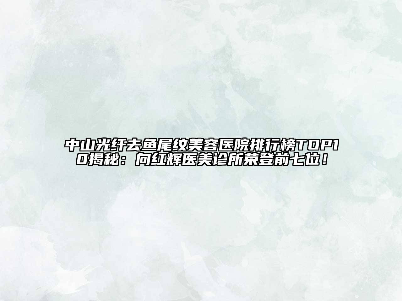 中山光纤去鱼尾纹美容医院排行榜TOP10揭秘：向红辉医美诊所荣登前七位！