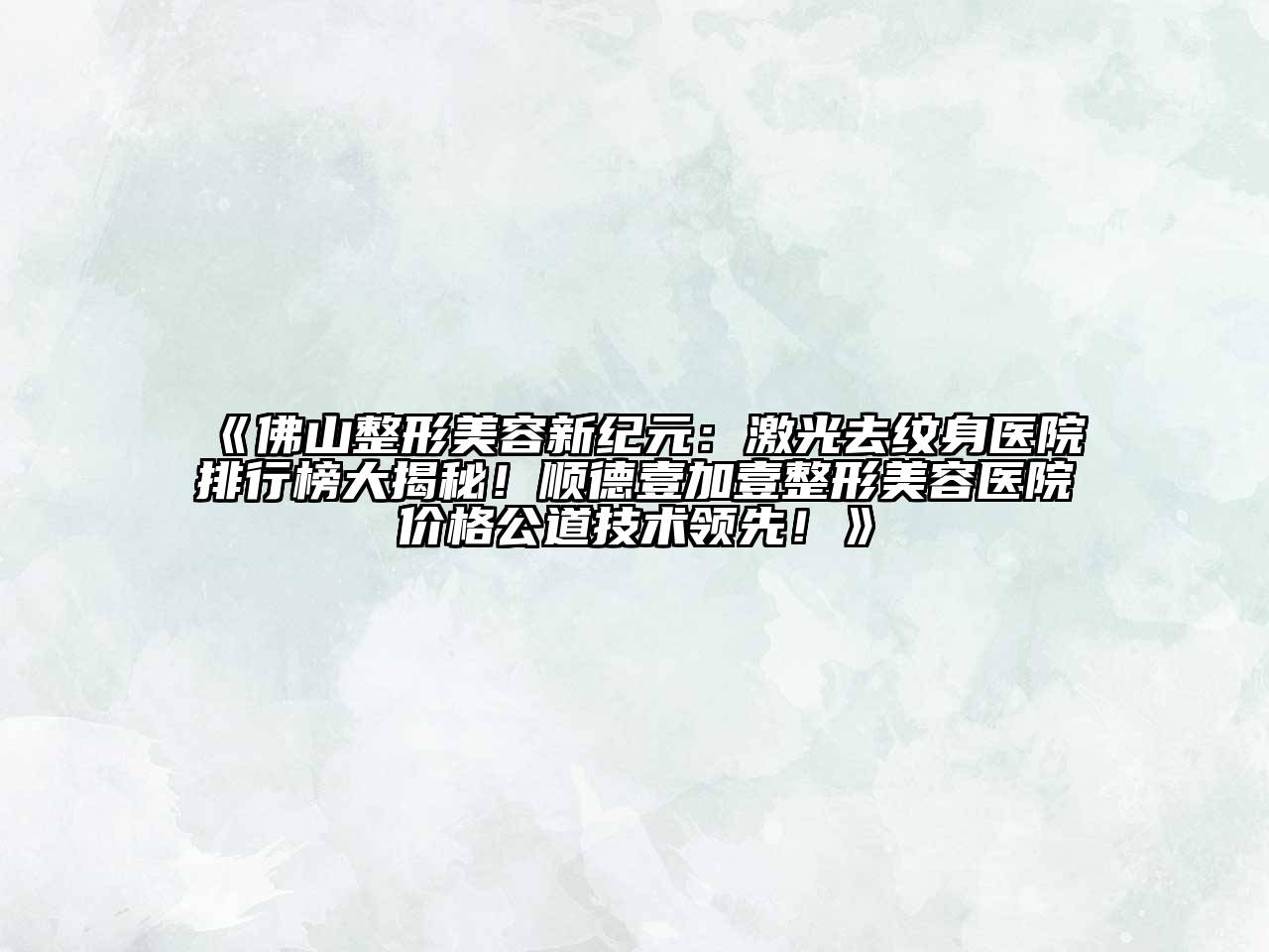 佛山整形美容新纪元：激光去纹身医院排行榜大揭秘！顺德壹加壹整形美容医院价格公道技术领先！