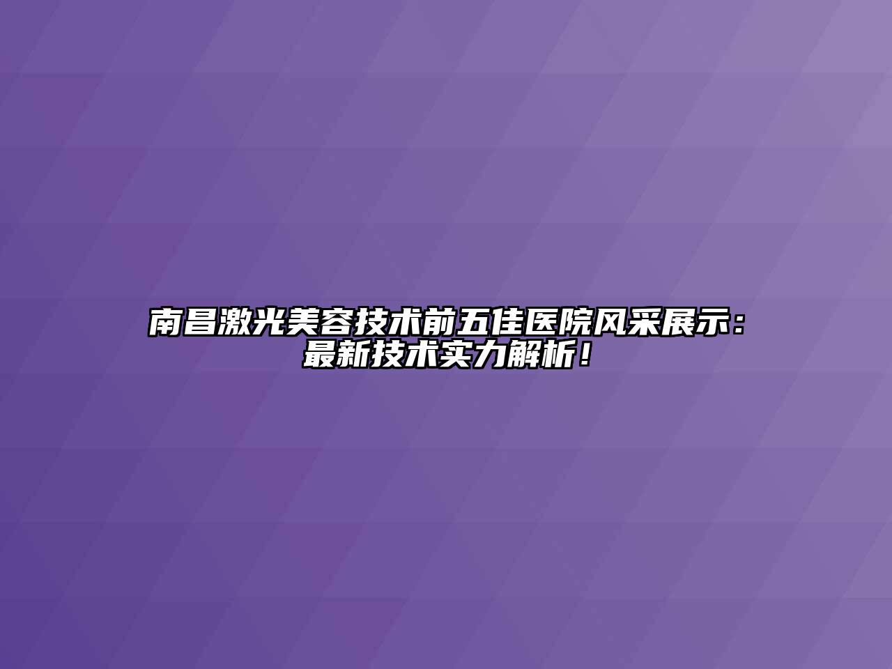 南昌激光美容技术前五佳医院风采展示：最新技术实力解析！