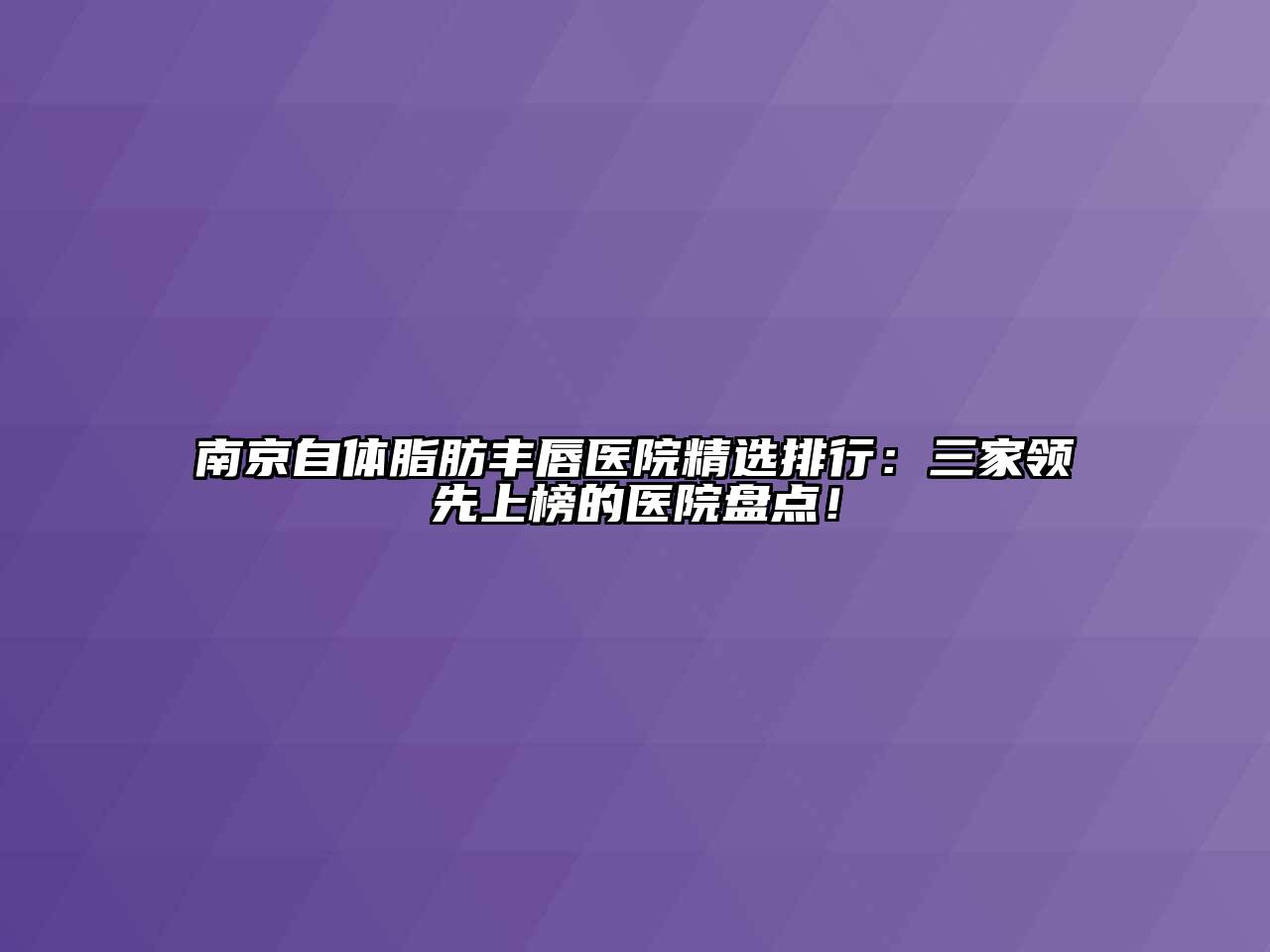 南京自体脂肪丰唇医院精选排行：三家领先上榜的医院盘点！