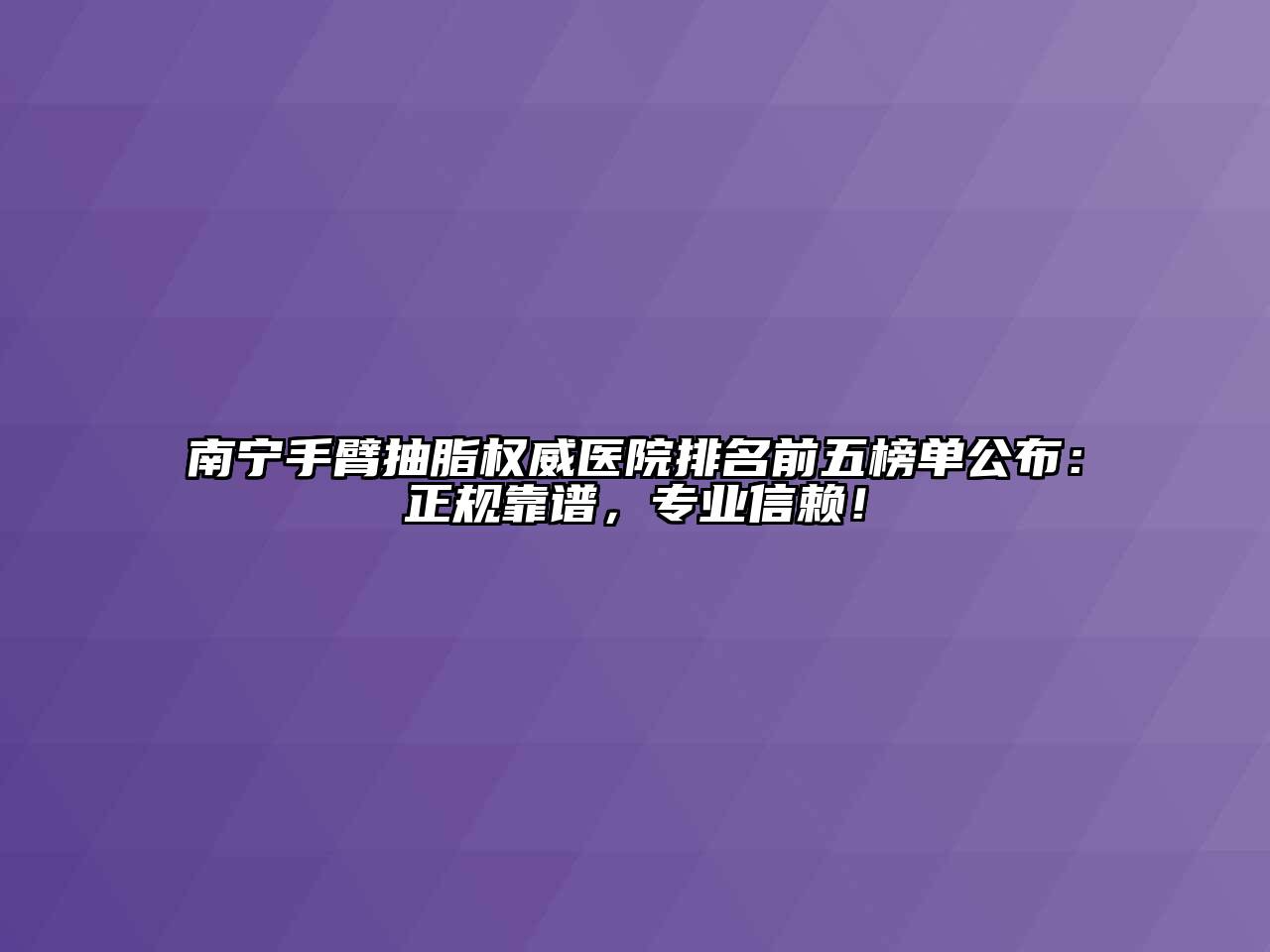 南宁手臂抽脂权威医院排名前五榜单公布：正规靠谱，专业信赖！