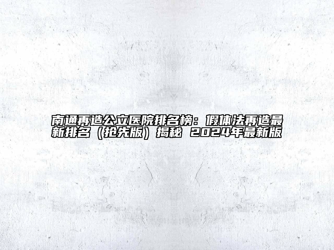 南通再造公立医院排名榜：假体法再造最新排名（抢先版）揭秘 2024年最新版