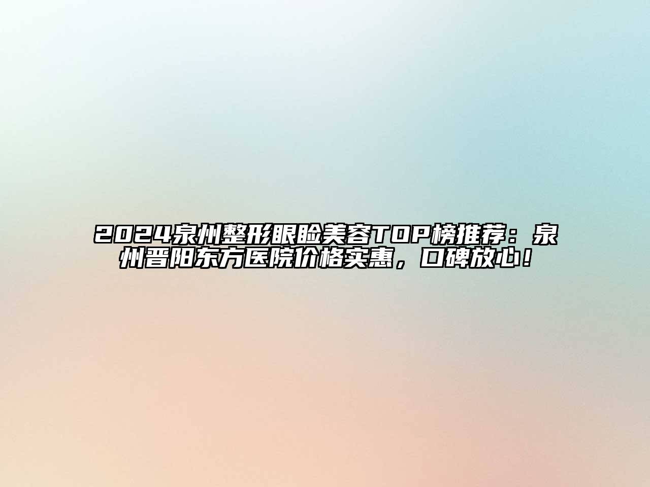 2024泉州整形眼睑美容TOP榜推荐：泉州晋阳东方医院价格实惠，口碑放心！