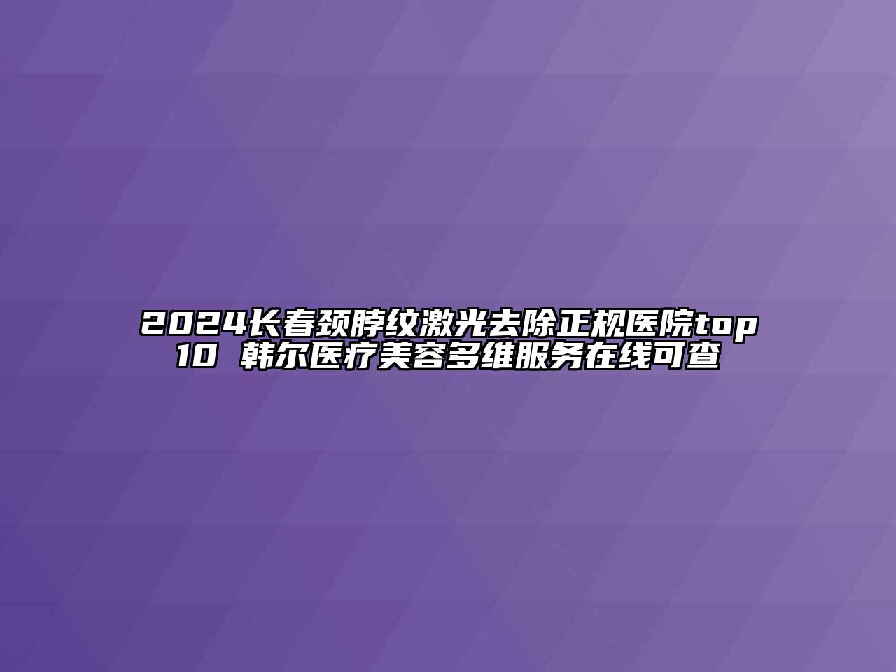 2024长春颈脖纹激光去除正规医院top10 韩尔医疗美容多维服务在线可查