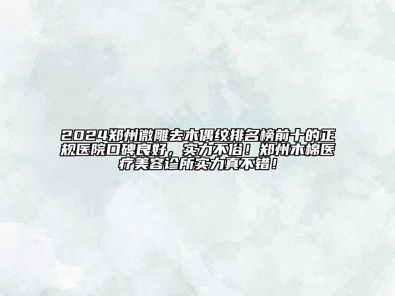 2024郑州微雕去木偶纹排名榜前十的正规医院口碑良好，实力不俗！郑州木棉医疗美容诊所实力真不错！