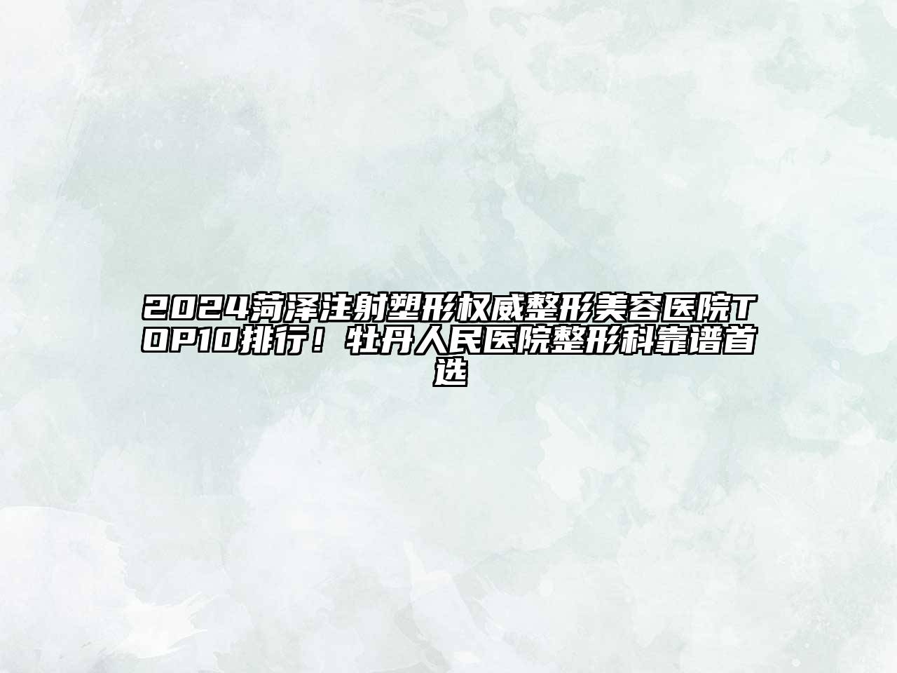 2024菏泽注射塑形权威整形美容医院TOP10排行！牡丹人民医院整形科靠谱首选