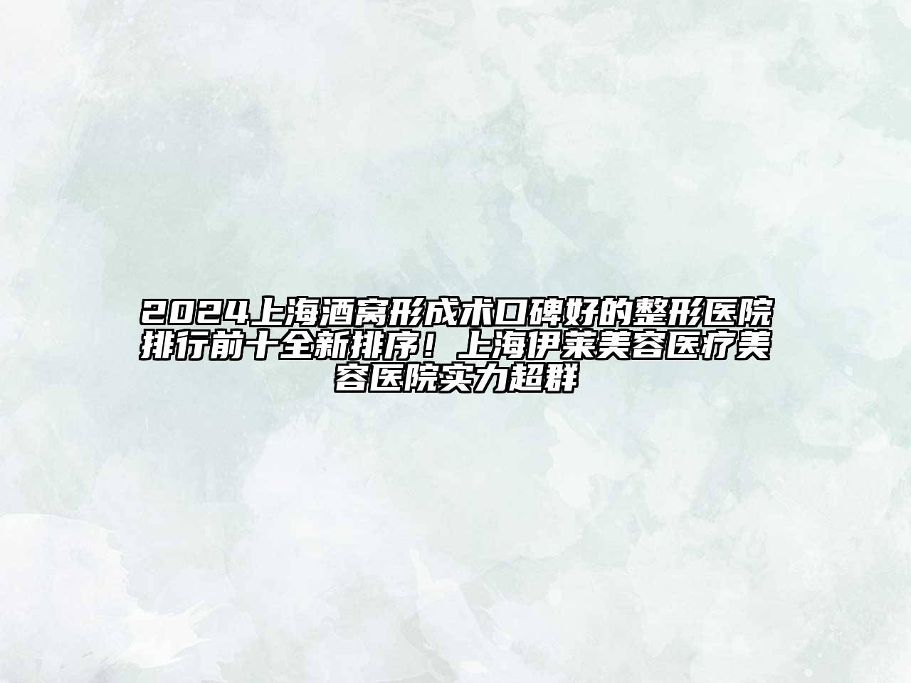 2024上海酒窝形成术口碑好的整形医院排行前十全新排序！上海伊莱美容医疗美容医院实力超群