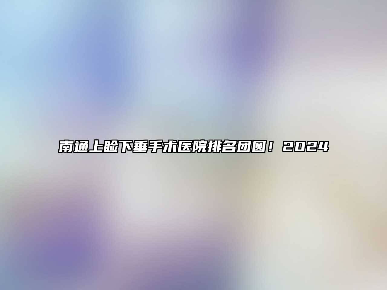 南通上睑下垂手术医院排名团圆！2024