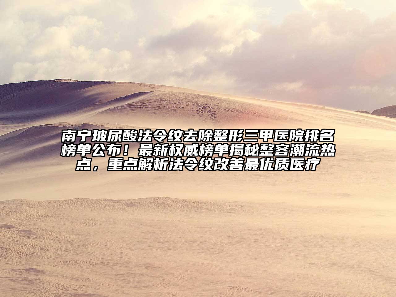 南宁玻尿酸法令纹去除整形三甲医院排名榜单公布！最新权威榜单揭秘整容潮流热点，重点解析法令纹改善最优质医疗