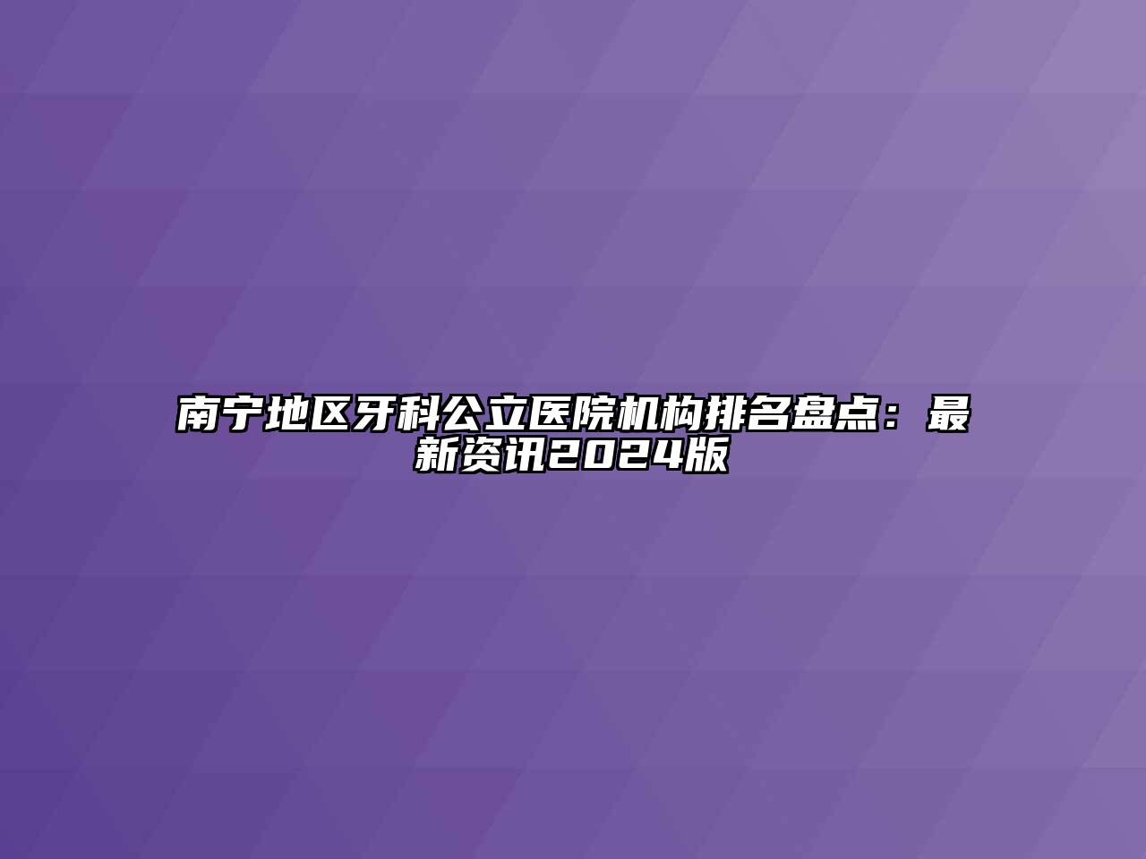 南宁地区牙科公立医院机构排名盘点：最新资讯2024版