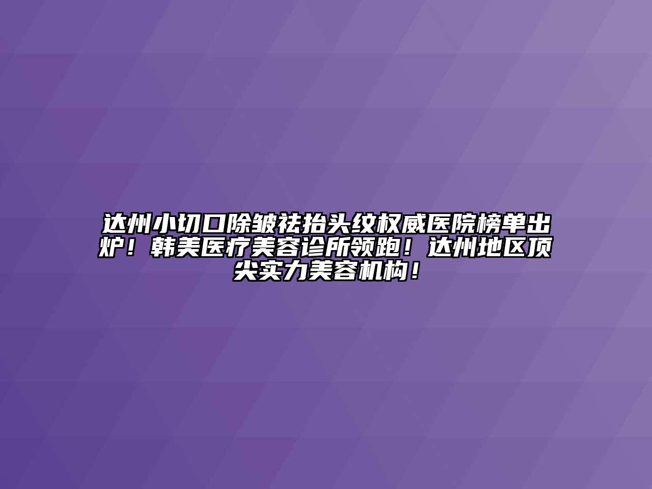 达州小切口除皱祛抬头纹权威医院榜单出炉！韩美医疗美容诊所领跑！达州地区顶尖实力美容机构！